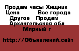 Продам часы Хищник › Цена ­ 350 - Все города Другое » Продам   . Архангельская обл.,Мирный г.